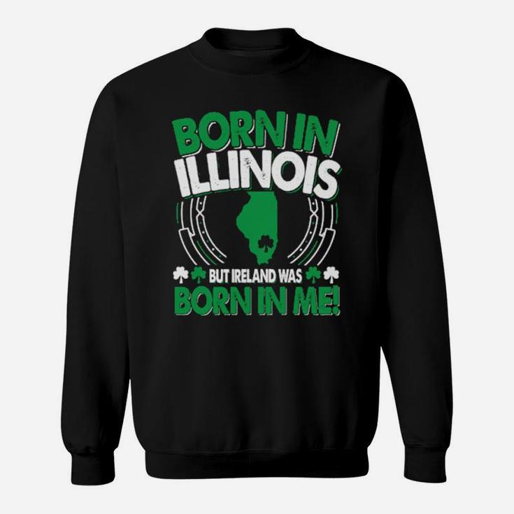 Born In Illinois Ireland Was Born In Me Illinois Irish Sweatshirt