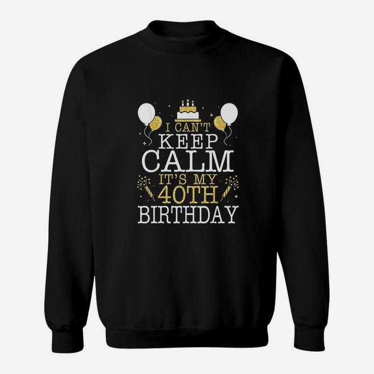 Cake I Cant Keep Calm It Is My 40Th Birthday Sweatshirt