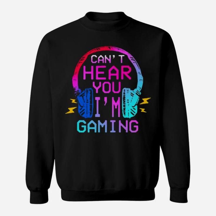 Cant Hear You Im Gaming Sweatshirt