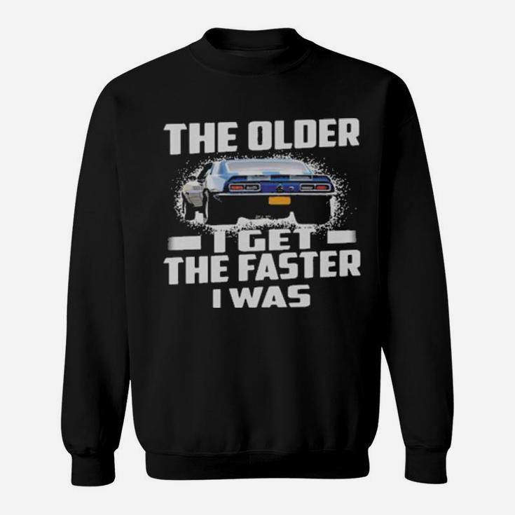 Car The Older I Get The Faster I Was Sweatshirt