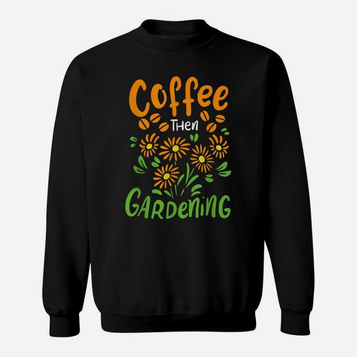 Coffee Then Gardening For Gardener And Flower Lover Sweatshirt