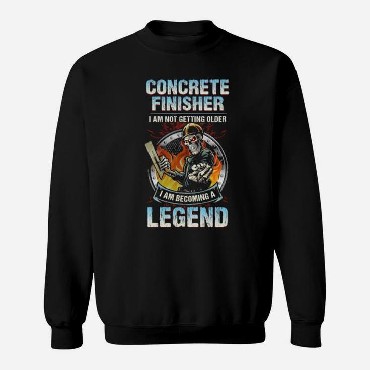 Concrete Finisher I Am Not Getting Older I Am Becoming A Legend Sweatshirt