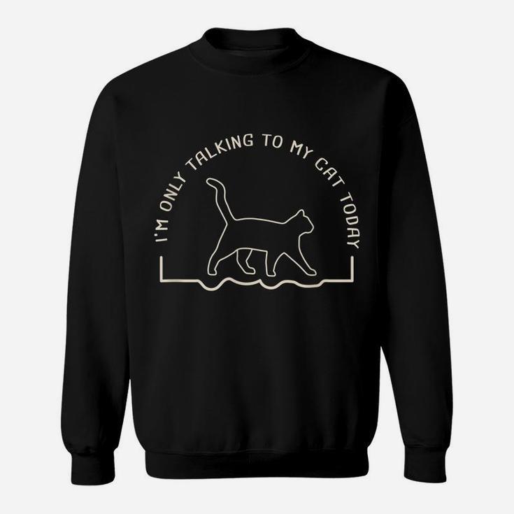 Cute Cat Lovers I'm Only Talking To My Cat Today Sweatshirt