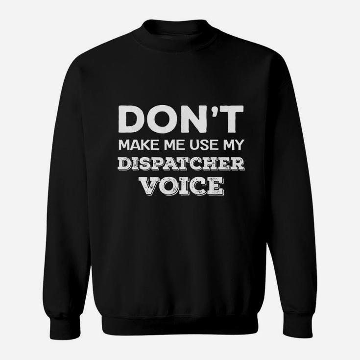 Do Not Make Me Use My Dispatcher Voice Sweatshirt