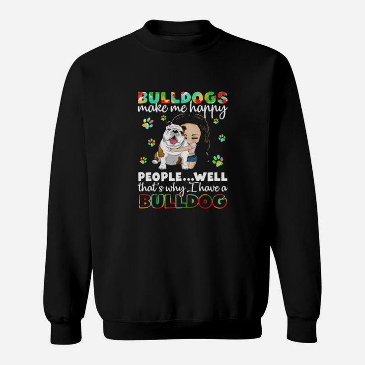 Dog Bulldogs Make Me Happy People Well That S Why I Have A Bulldog Paws Dogs Sweatshirt