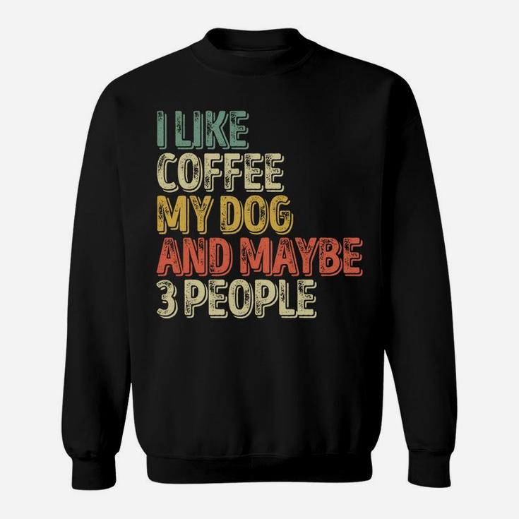 Dog Lover Shirt I Like Coffee My Dog And Maybe 3 People Sweatshirt Sweatshirt