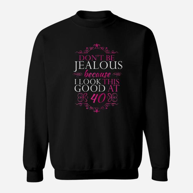 Dont Be Jealous Because I Look This Good At 40 Sweatshirt