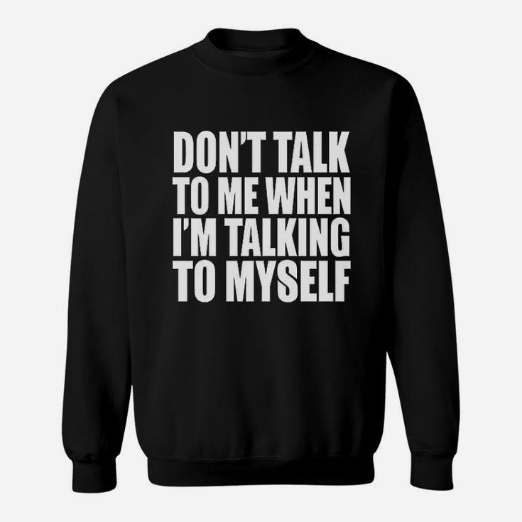 Dont Talk To Me When Im Talking To Myself Funny Personality Sweatshirt