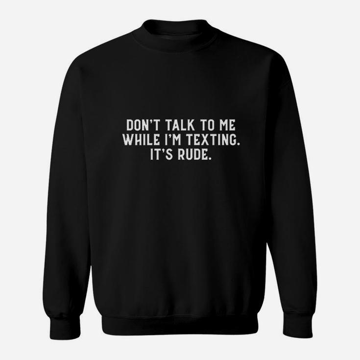 Dont Talk To Me While Im Texting Its Rude Sweatshirt