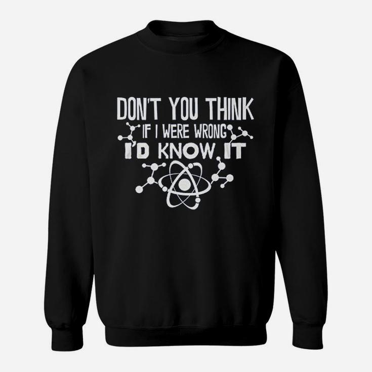 Dont You Think If I Were Wrong Id Know It Sweatshirt