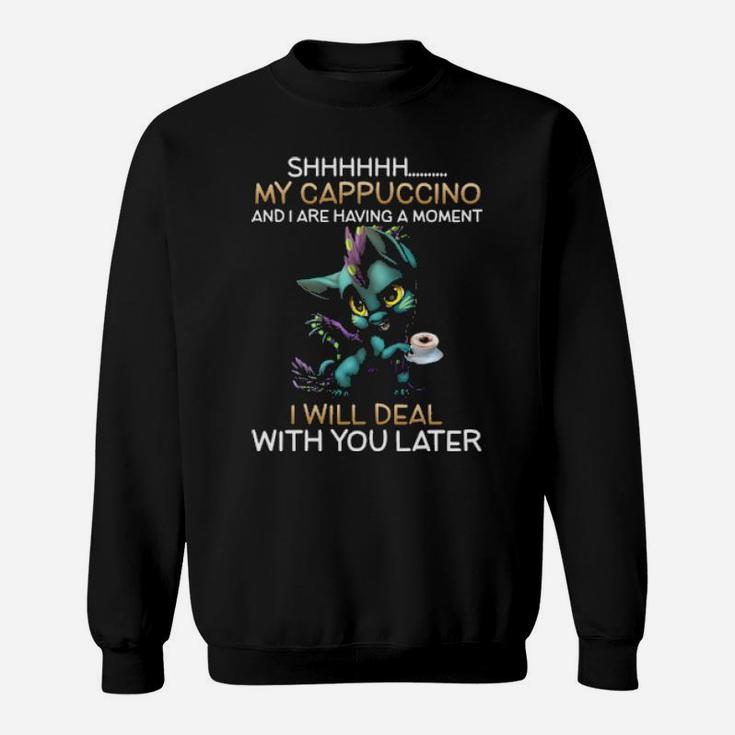 Dragon Sh My Cappuccino And I Are Having A Moment I Will Deal With You Later Sweatshirt