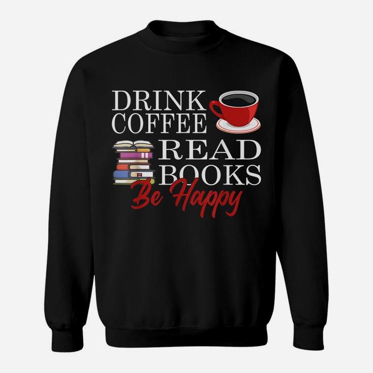 Drink Coffee Read Books Be Happy Reading Lover Coffeeholic Sweatshirt