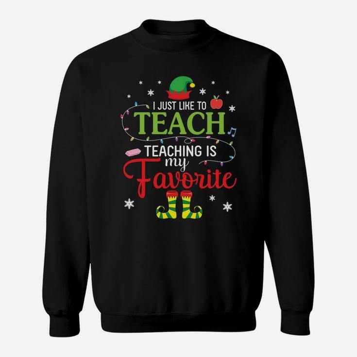 Elf Teacher I Just Like To Teach Teaching Is My Favorite Sweatshirt