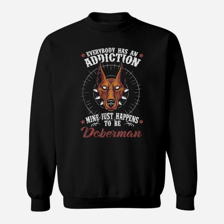 Everybody Has An Addiction  Doberman Sweatshirt