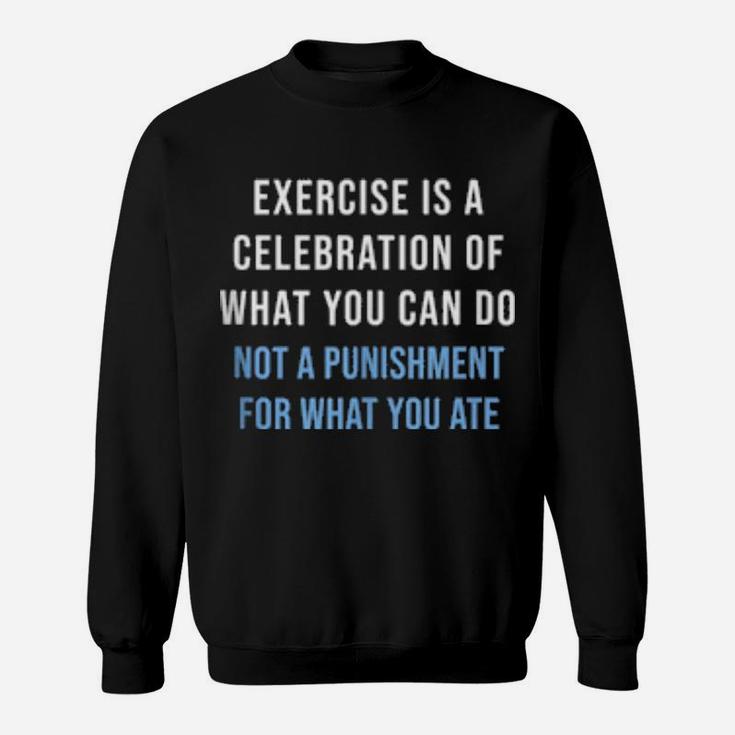 Exercise Is A Celebration Of What You Can Do Not Punishment Sweatshirt