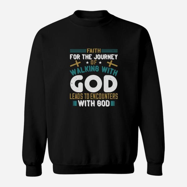 Faith For The Journey Of Walking With God Leads To Encounters With God Sweatshirt