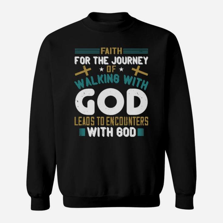 Faith For The Journey Of Walking With God Leads To Encounters With God Sweatshirt