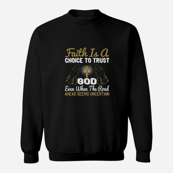 Faith Is A Choice To Trust God Even When The Road Ahead Seems Uncertain Sweatshirt