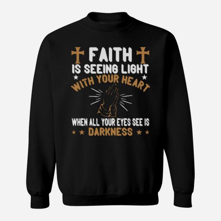 Faith Is Seeing Light With Your Heart When All Your Eyes See Is Darkness Sweatshirt