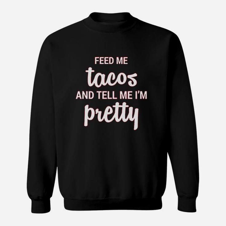 Feed Me Tacos And Tell Me Im Pretty  I Know Im Beautiful Gift For Food Lover Sweatshirt