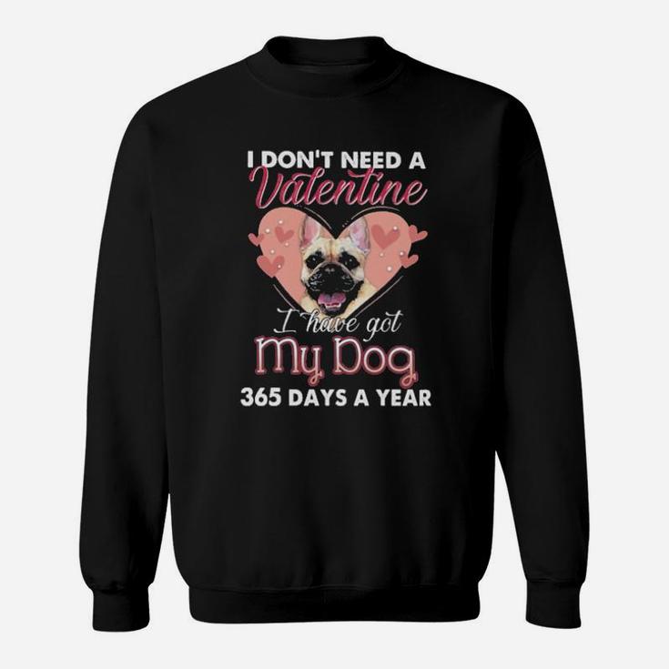 French Bulldog I Dont Need A Valentine I Have Got My Dog 365 Days A Year Sweatshirt