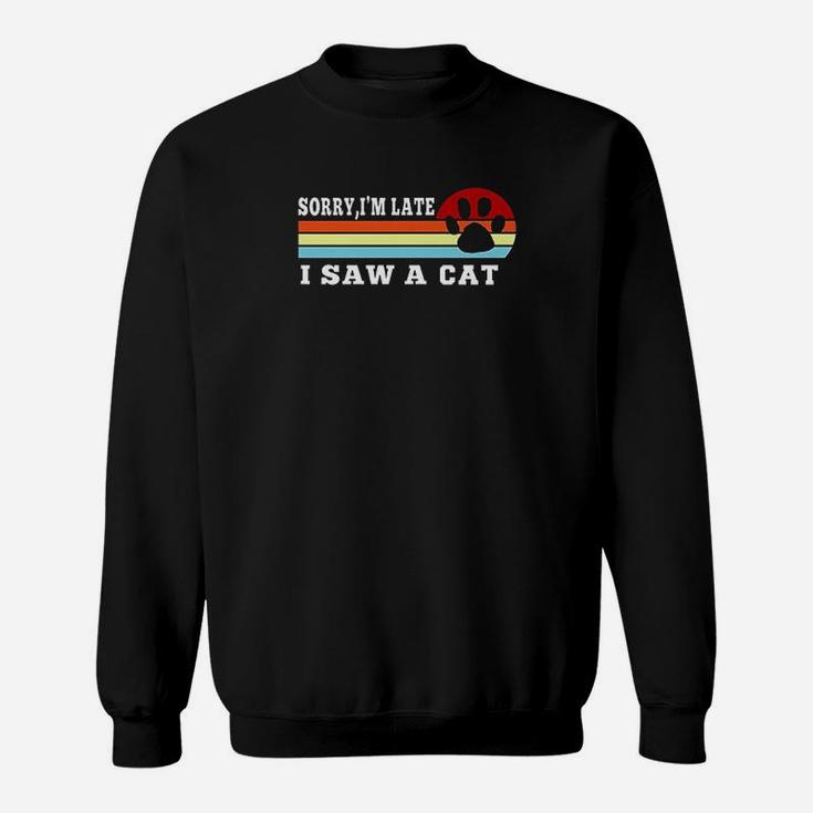 Funny Cat Lover Gift  Sorry Im Late I Saw A Cat Sweatshirt