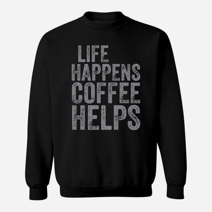 Funny Coffee Lover Shirt Life Happens Coffee Helps Sweatshirt