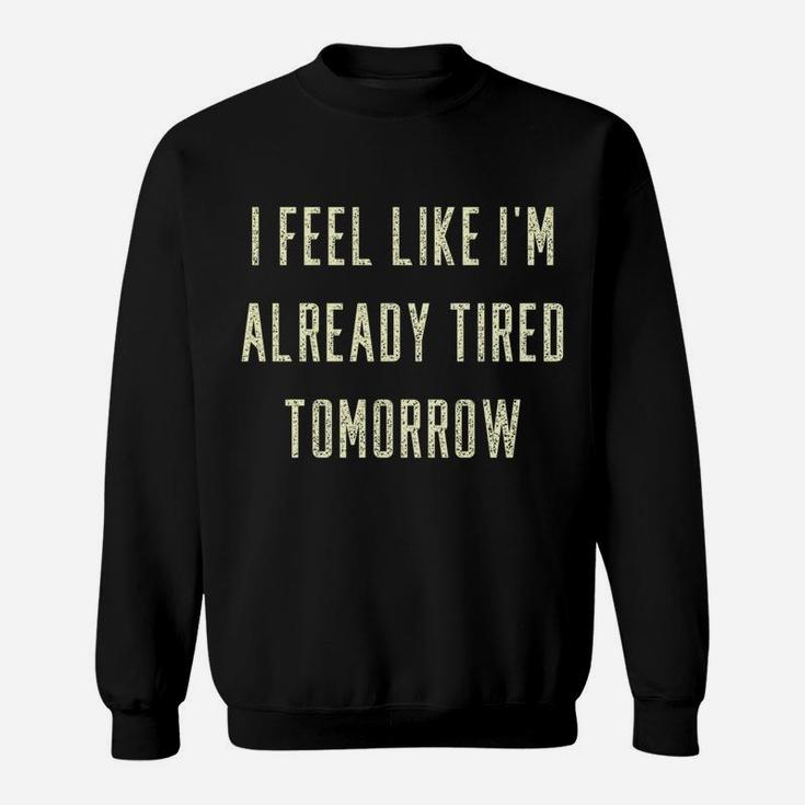 Funny I Feel Like I'm Already Tired Tomorrow Gift Sweatshirt Sweatshirt