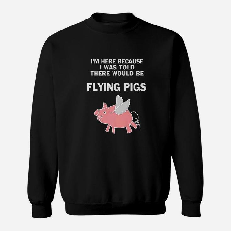 Funny I Was Told There Would Be Flying Pigs Sweatshirt