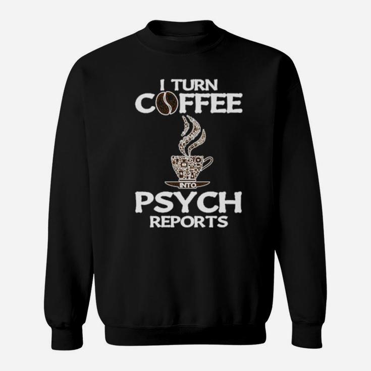 Funny Psychologist I Turn Coffee Into Psych Reports Sweatshirt