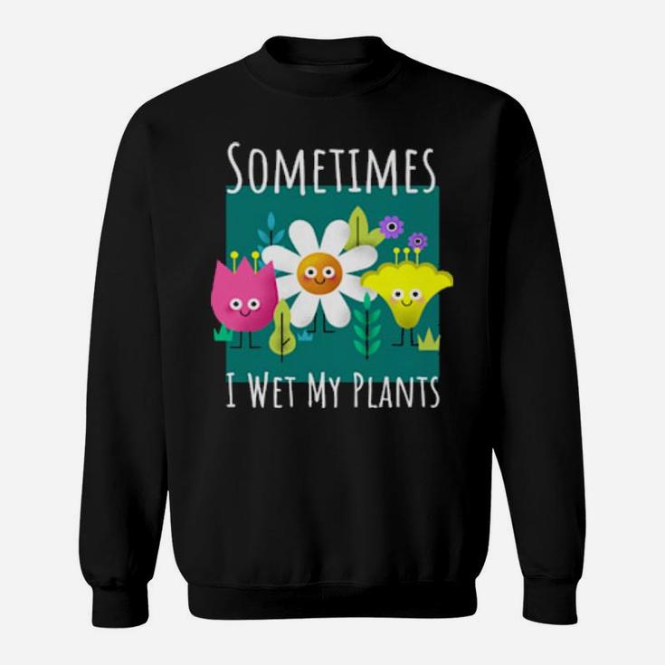 Funny Sometimes I Wet My Plants Design For Gardenings Sweatshirt