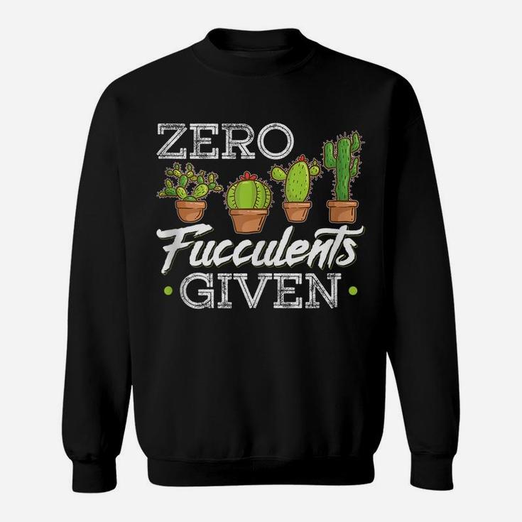 Funny Zero Fucculents Given Succulent Gardening Sweatshirt