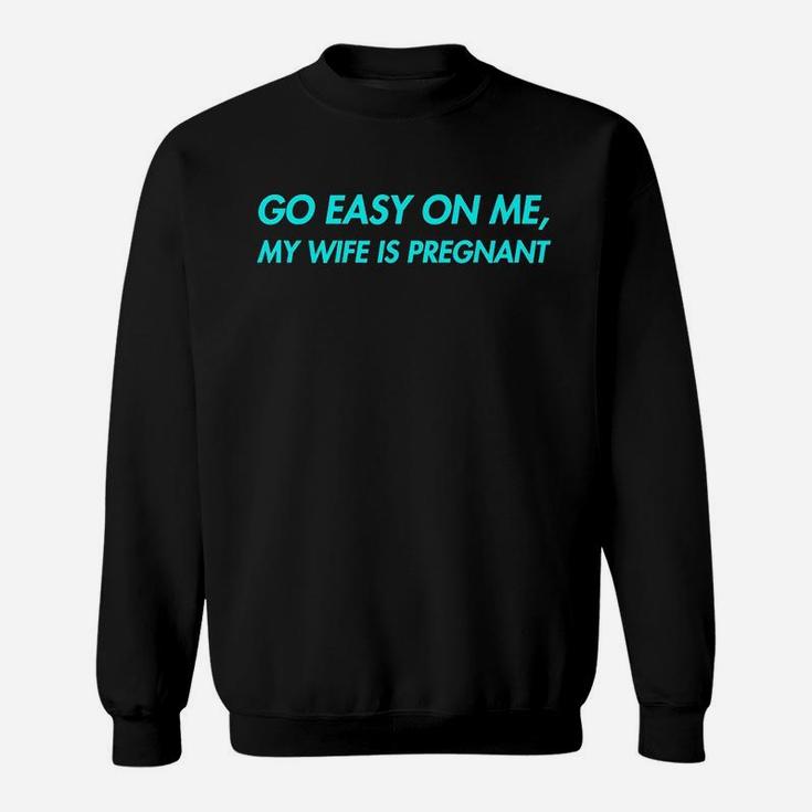 Go Easy On Me My Wife Is New Dad To Come Be Nice Sweatshirt