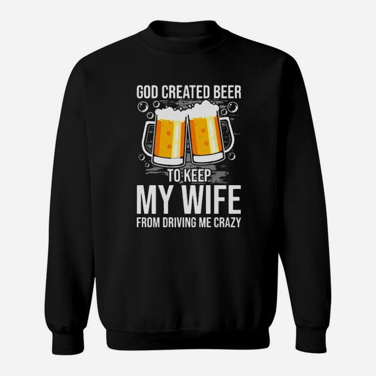God Created Beer To Keep My Wife From Driving Me Crazy Sweatshirt