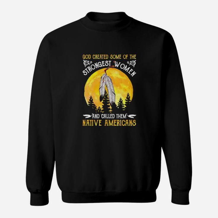 God Created Some Of The Strongest Women And Called Them Native Americans Sweatshirt