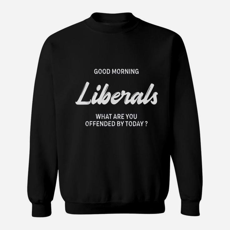 Good Morning Liberals What Are You Offended By Today Sweatshirt