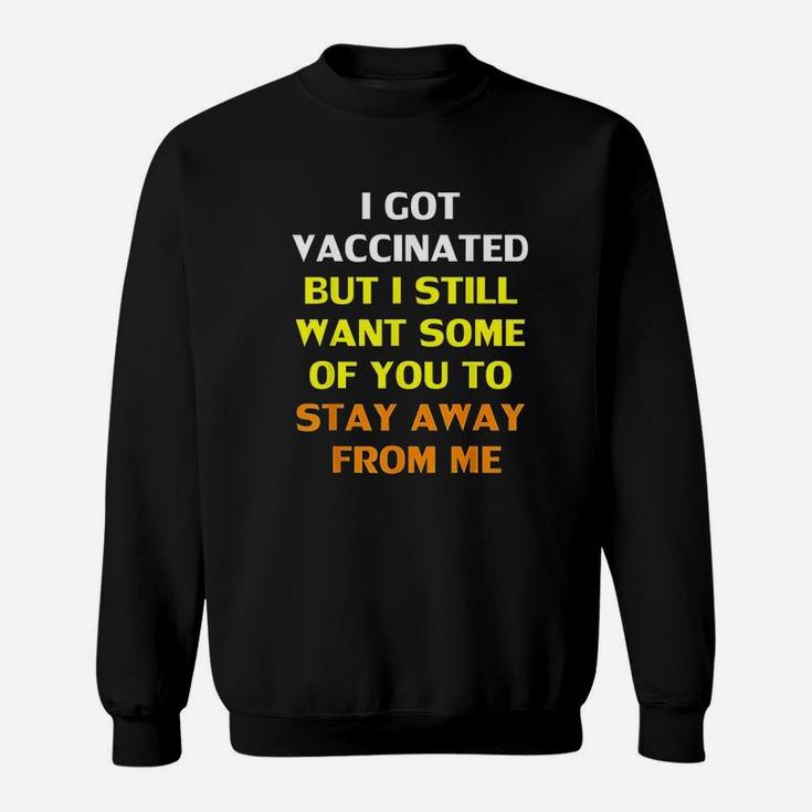 Got Vaccinat But I Still Want You To Stay Away From Me Sweatshirt