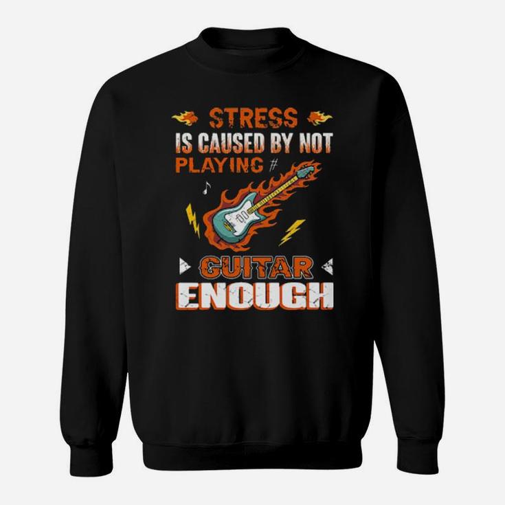Guitarist Stress Is Caused By Not Playing Guitar Enough Sweatshirt