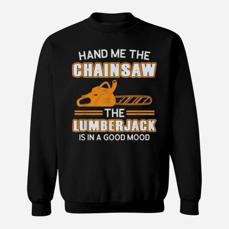 Hand Me The Chainsaw The Lumberjack Is In A Good Mo Sweatshirt
