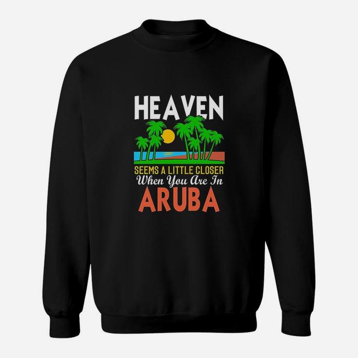 Heaven Seems A Little Closer When You Are In Aruba Sweatshirt