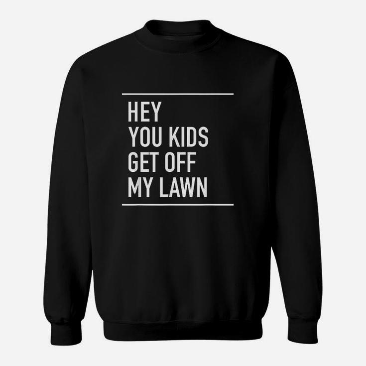 Hey You Kids Get Off My Lawn  Funny Quote Sweatshirt