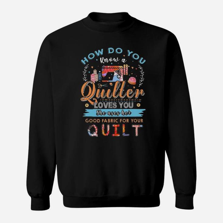 How Do You Know A Quilter Loves You She Uses Her Good Fabric For Your Quilt Sweatshirt