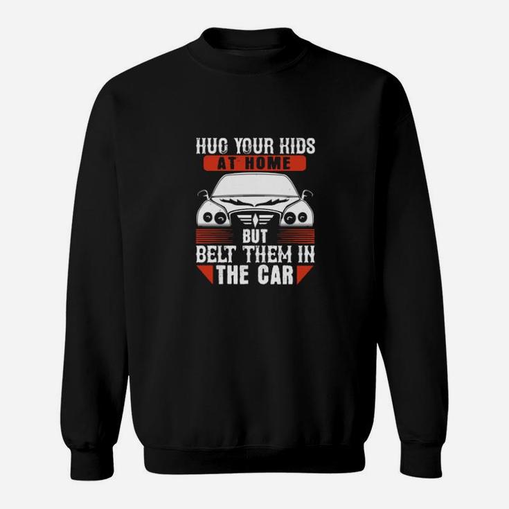 Hug Your Kids At Home But Belt Them In The Car Sweatshirt