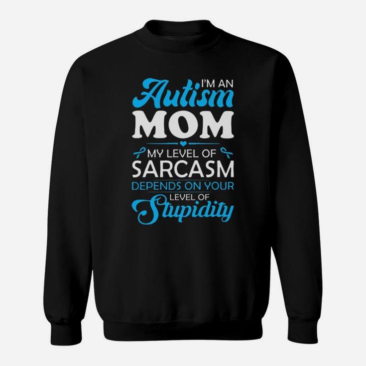 I Am An Autism Mom My Level Of Sarcasm Depends On Your Level Of Stupidity Sweatshirt