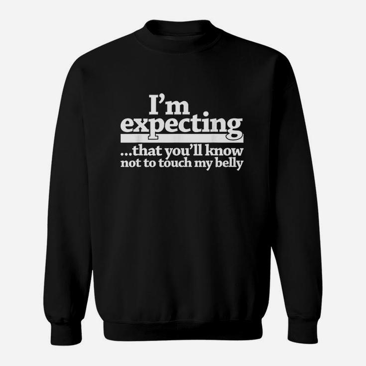 I Am Expecting That You Will Know Not To Touch My Belly Sweatshirt