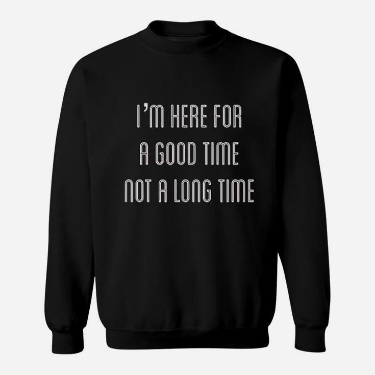 I Am Here For A Good Time Not A Long Time Sweatshirt