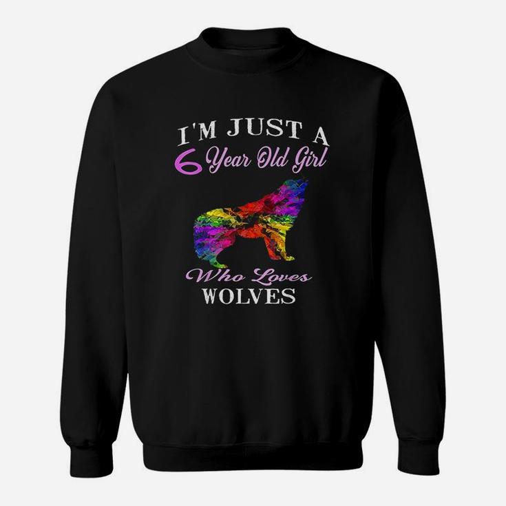 I Am Just A 6 Year Old Girl Who Loves Wolves Sweatshirt