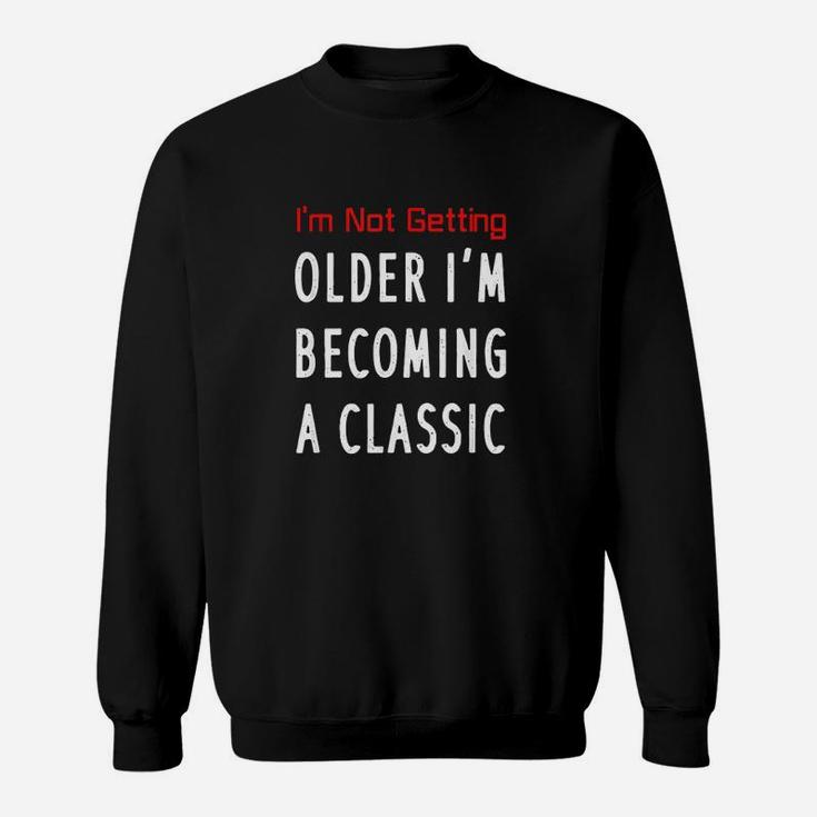 I Am Not Getting Older I Am Becoming A Classic Sweatshirt