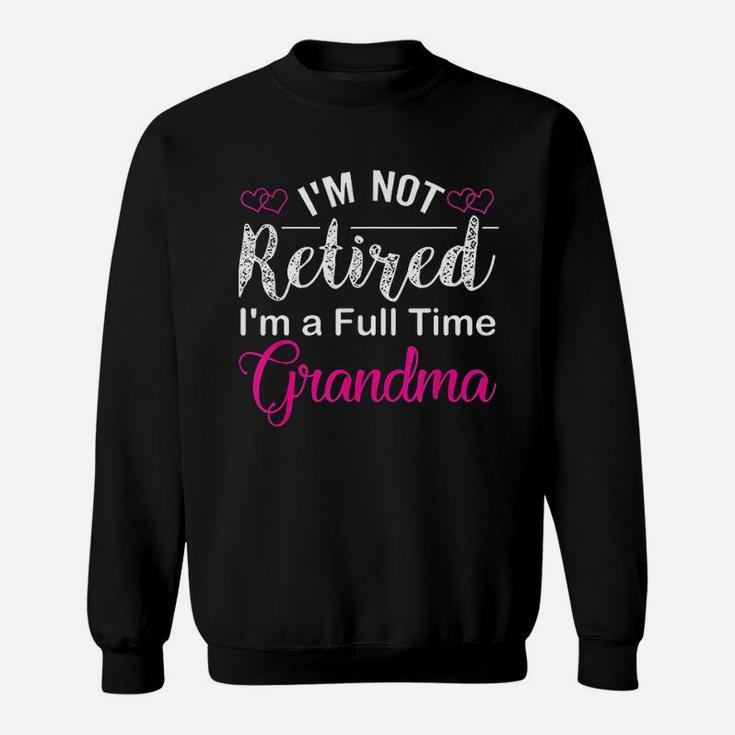 I Am Not Retired I Am A Full Time Grandma Sweatshirt