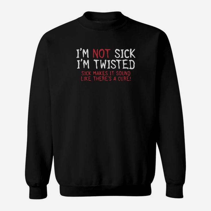 I Am Not Sick I Am Twisted Sweatshirt